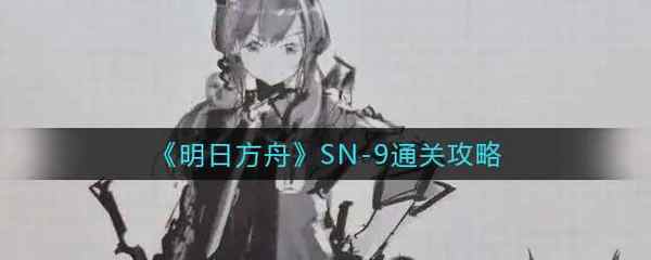 明日方舟SN-9通关攻略